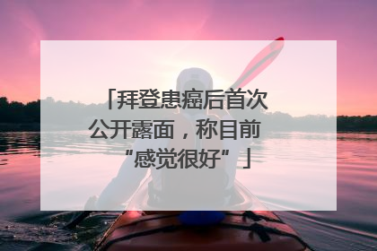拜登患癌后首次公开露面，称目前“感觉很好”