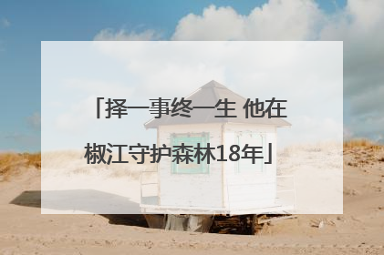 择一事终一生 他在椒江守护森林18年