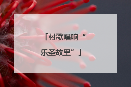村歌唱响“乐圣故里”