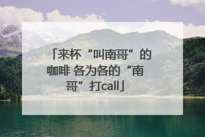 来杯“叫南哥”的咖啡 各为各的“南哥”打call