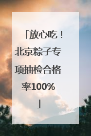 放心吃！北京粽子专项抽检合格率100%