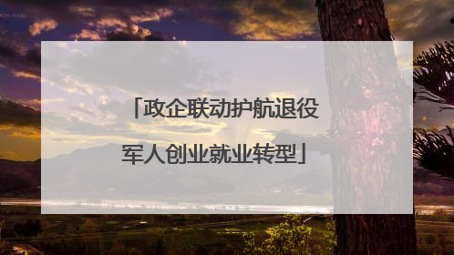 政企联动护航退役军人创业就业转型