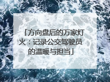 方向盘后的万家灯火：记录公交驾驶员的温暖与担当