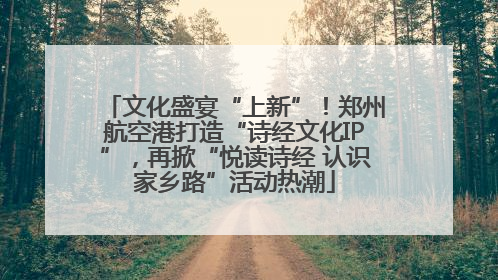 文化盛宴“上新”！郑州航空港打造“诗经文化IP”，再掀“悦读诗经 认识家乡路”活动热潮