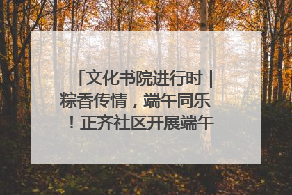 文化书院进行时｜粽香传情，端午同乐！正齐社区开展端午包粽子大赛
