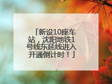 新设10座车站，沈阳地铁1号线东延线进入开通倒计时！