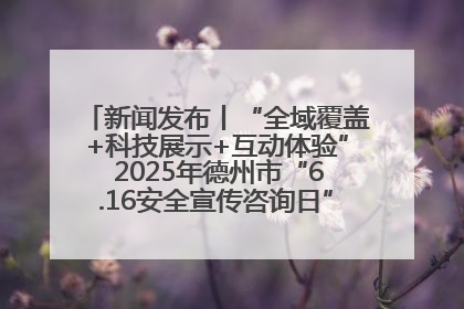 新闻发布丨“全域覆盖+科技展示+互动体验” 2025年德州市“6.16安全宣传咨询日”活动亮点纷呈