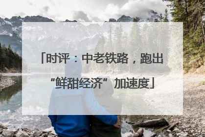 时评：中老铁路，跑出“鲜甜经济”加速度