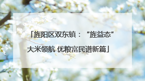 旌阳区双东镇：“旌益态”大米领航 优粮富民谱新篇