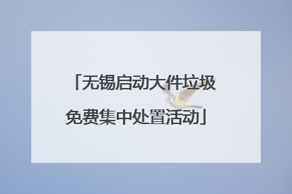 无锡启动大件垃圾免费集中处置活动