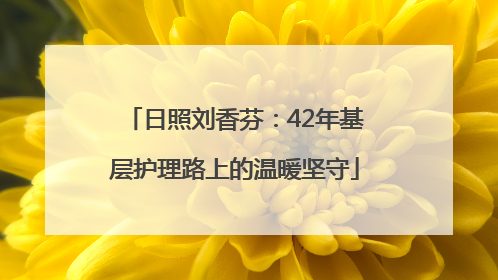 日照刘香芬：42年基层护理路上的温暖坚守