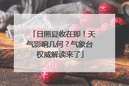 日照夏收在即！天气影响几何？气象台权威解读来了