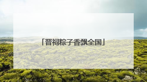 晋祠粽子香飘全国