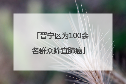 晋宁区为100余名群众筛查肺癌