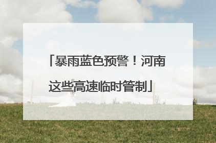 暴雨蓝色预警！河南这些高速临时管制