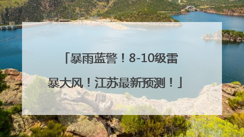 暴雨蓝警！8-10级雷暴大风！江苏最新预测！