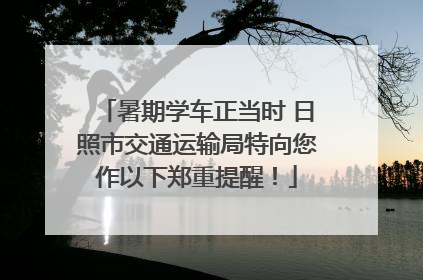 暑期学车正当时 日照市交通运输局特向您作以下郑重提醒！