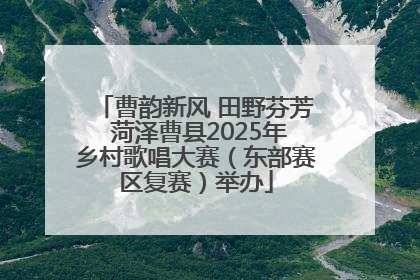 曹韵新风 田野芬芳 菏泽曹县2025年乡村歌唱大赛（东部赛区复赛）举办