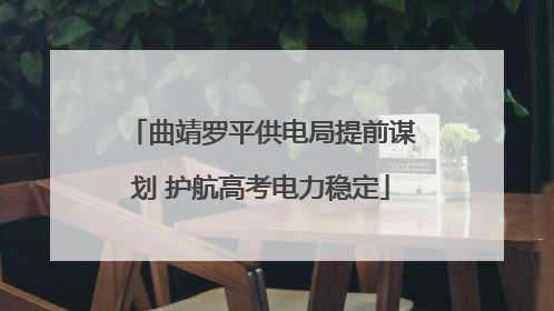 曲靖罗平供电局提前谋划 护航高考电力稳定