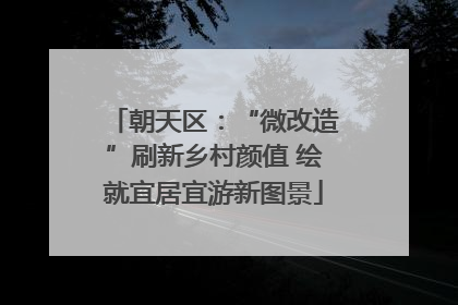 朝天区：“微改造”刷新乡村颜值 绘就宜居宜游新图景