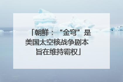 朝鲜：“金穹”是美国太空核战争剧本 旨在维持霸权