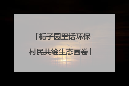 栀子园里话环保 村民共绘生态画卷