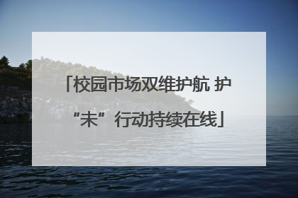 校园市场双维护航 护“未”行动持续在线