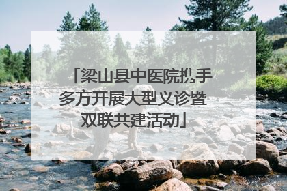 梁山县中医院携手多方开展大型义诊暨双联共建活动