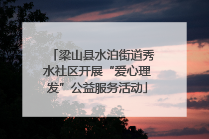梁山县水泊街道秀水社区开展“爱心理发”公益服务活动