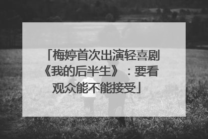 梅婷首次出演轻喜剧《我的后半生》：要看观众能不能接受