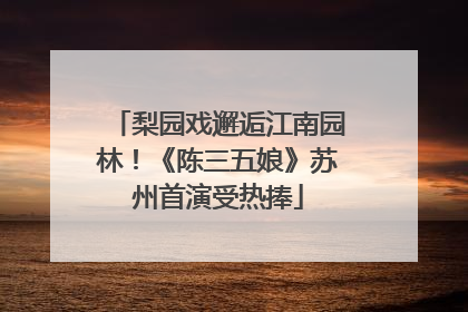 梨园戏邂逅江南园林！《陈三五娘》苏州首演受热捧