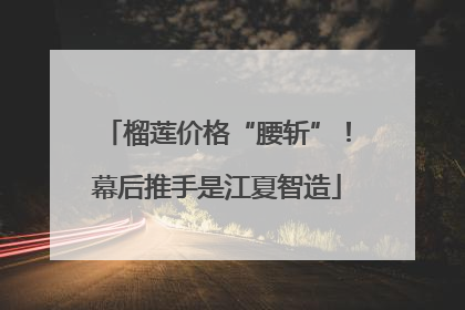 榴莲价格“腰斩”！幕后推手是江夏智造