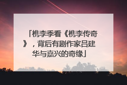 槜李季看《槜李传奇》，背后有剧作家吕建华与嘉兴的奇缘