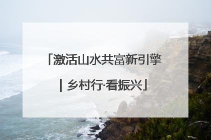 激活山水共富新引擎｜乡村行·看振兴