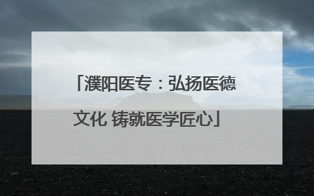 濮阳医专：弘扬医德文化 铸就医学匠心
