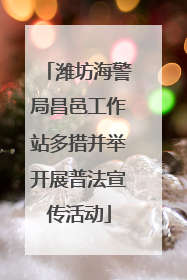 潍坊海警局昌邑工作站多措并举开展普法宣传活动