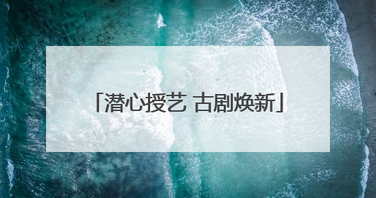 潜心授艺 古剧焕新