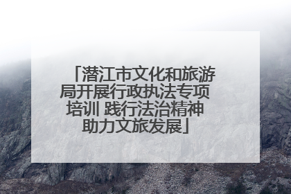 潜江市文化和旅游局开展行政执法专项培训 践行法治精神助力文旅发展
