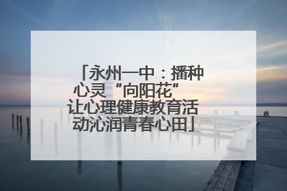 永州一中：播种心灵“向阳花” 让心理健康教育活动沁润青春心田