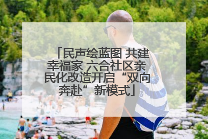 民声绘蓝图 共建幸福家 六合社区亲民化改造开启“双向奔赴”新模式