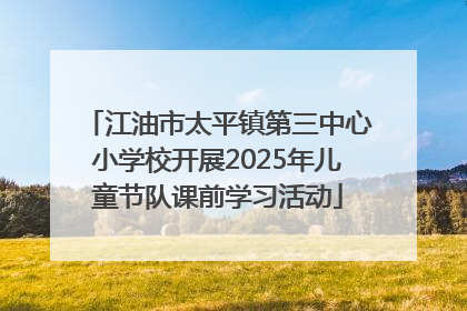 江油市太平镇第三中心小学校开展2025年儿童节队课前学习活动