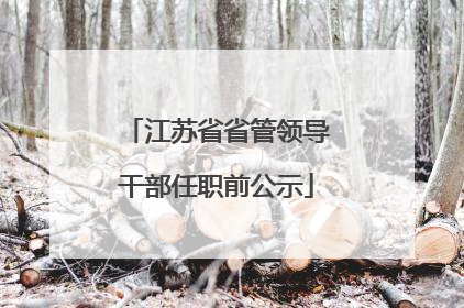 江苏省省管领导干部任职前公示