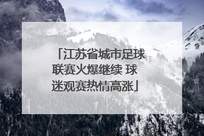 江苏省城市足球联赛火爆继续 球迷观赛热情高涨