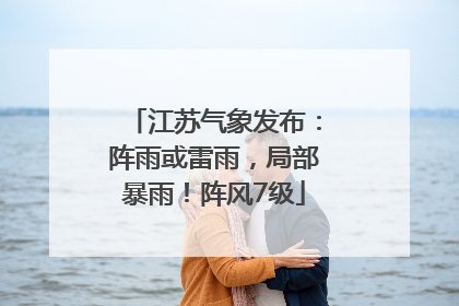 江苏气象发布：阵雨或雷雨，局部暴雨！阵风7级