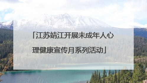 江苏靖江开展未成年人心理健康宣传月系列活动