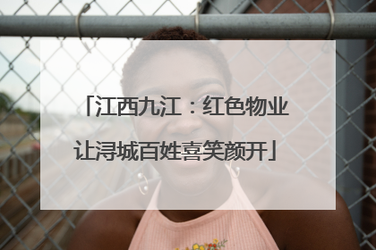 江西九江：红色物业让浔城百姓喜笑颜开