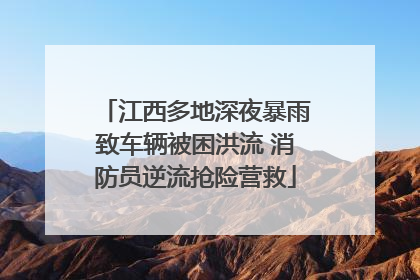 江西多地深夜暴雨致车辆被困洪流 消防员逆流抢险营救