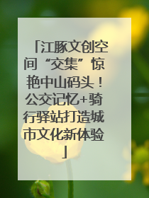 江豚文创空间“交集”惊艳中山码头！公交记忆+骑行驿站打造城市文化新体验