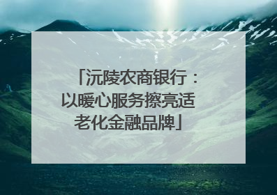 沅陵农商银行：以暖心服务擦亮适老化金融品牌