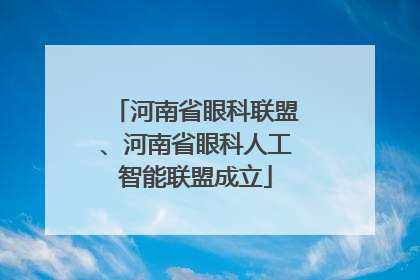 河南省眼科联盟、河南省眼科人工智能联盟成立
